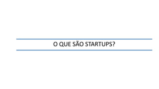 O QUE SÃO STARTUPS?
 