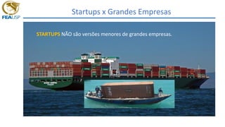 Startups x Grandes Empresas
STARTUPS NÃO são versões menores de grandes empresas.
 