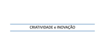 CRIATIVIDADE e INOVAÇÃO
 