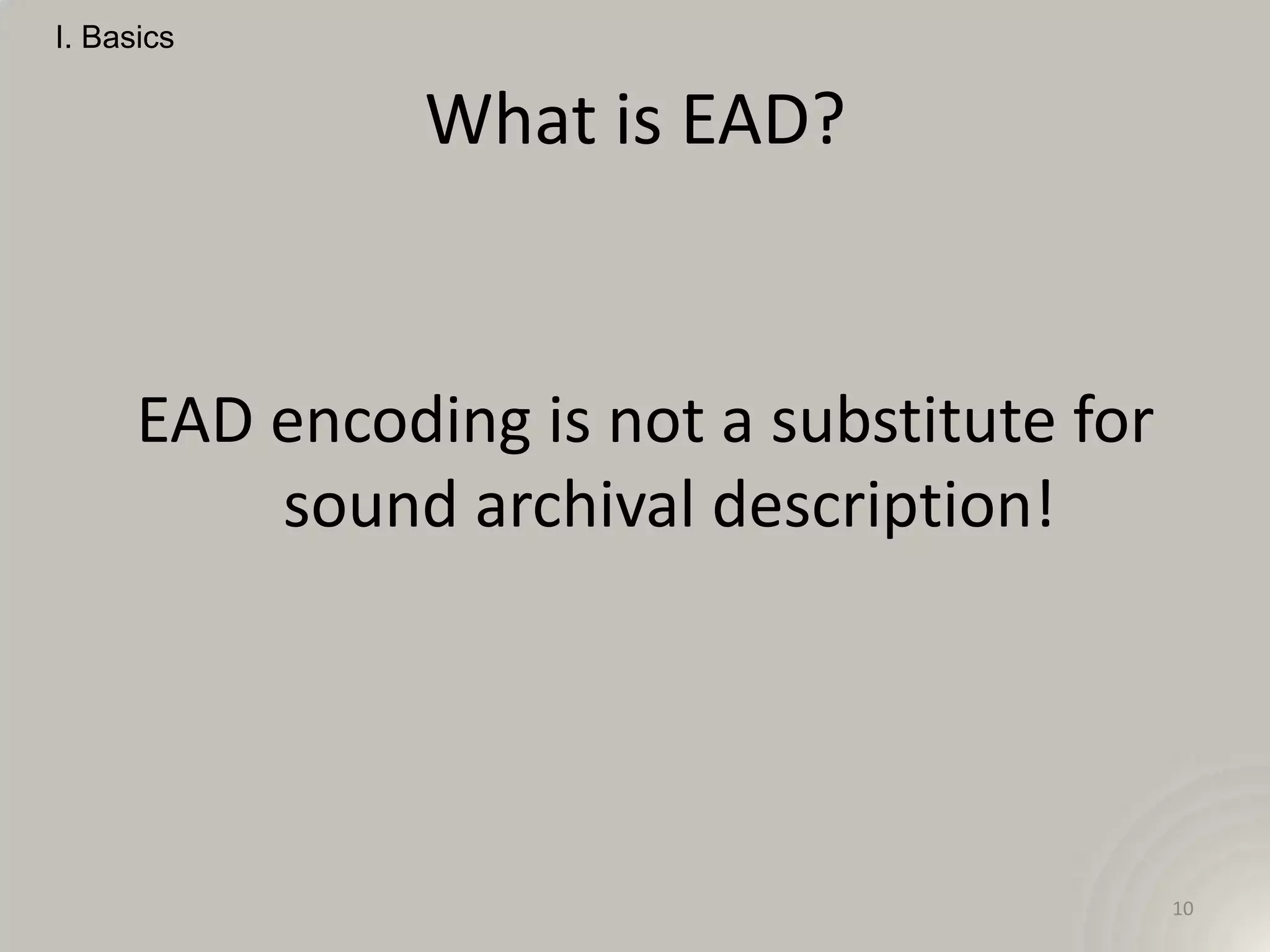 I. Basics


                What is EAD?


      EAD encoding is not a substitute for
          sound archival description!




                                             10
 