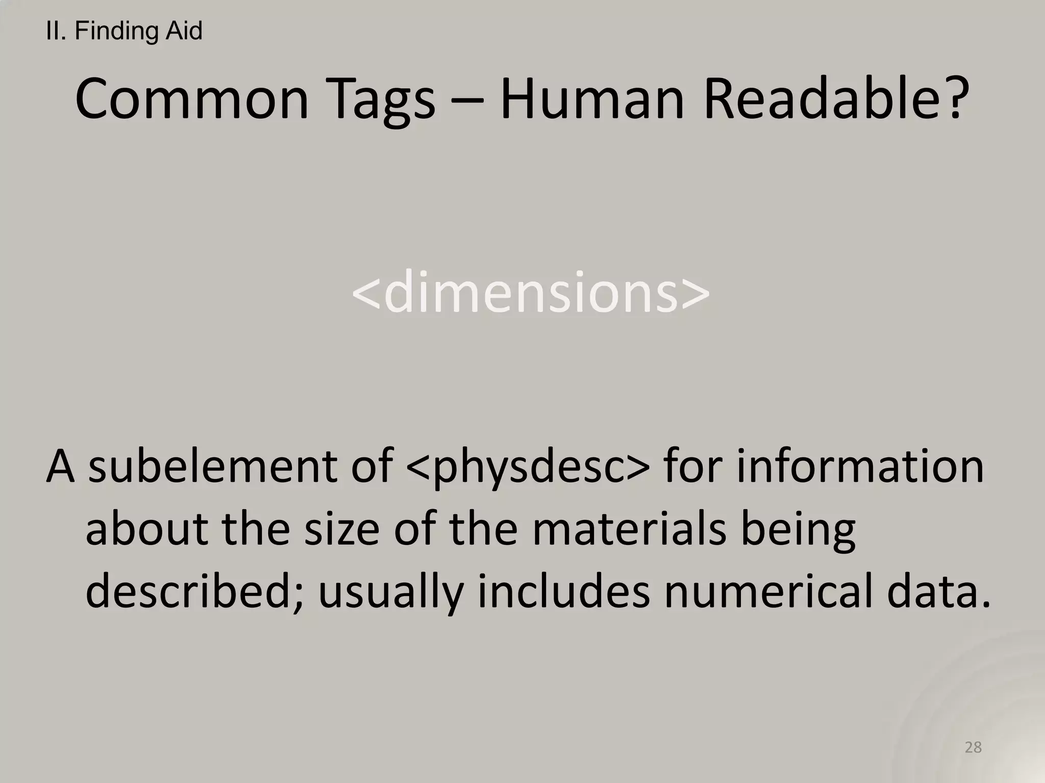 II. Finding Aid


  Common Tags – Human Readable?


                  <dimensions>

A subelement of <physdesc> for information
  about the size of the materials being
  described; usually includes numerical data.

                                           28
 