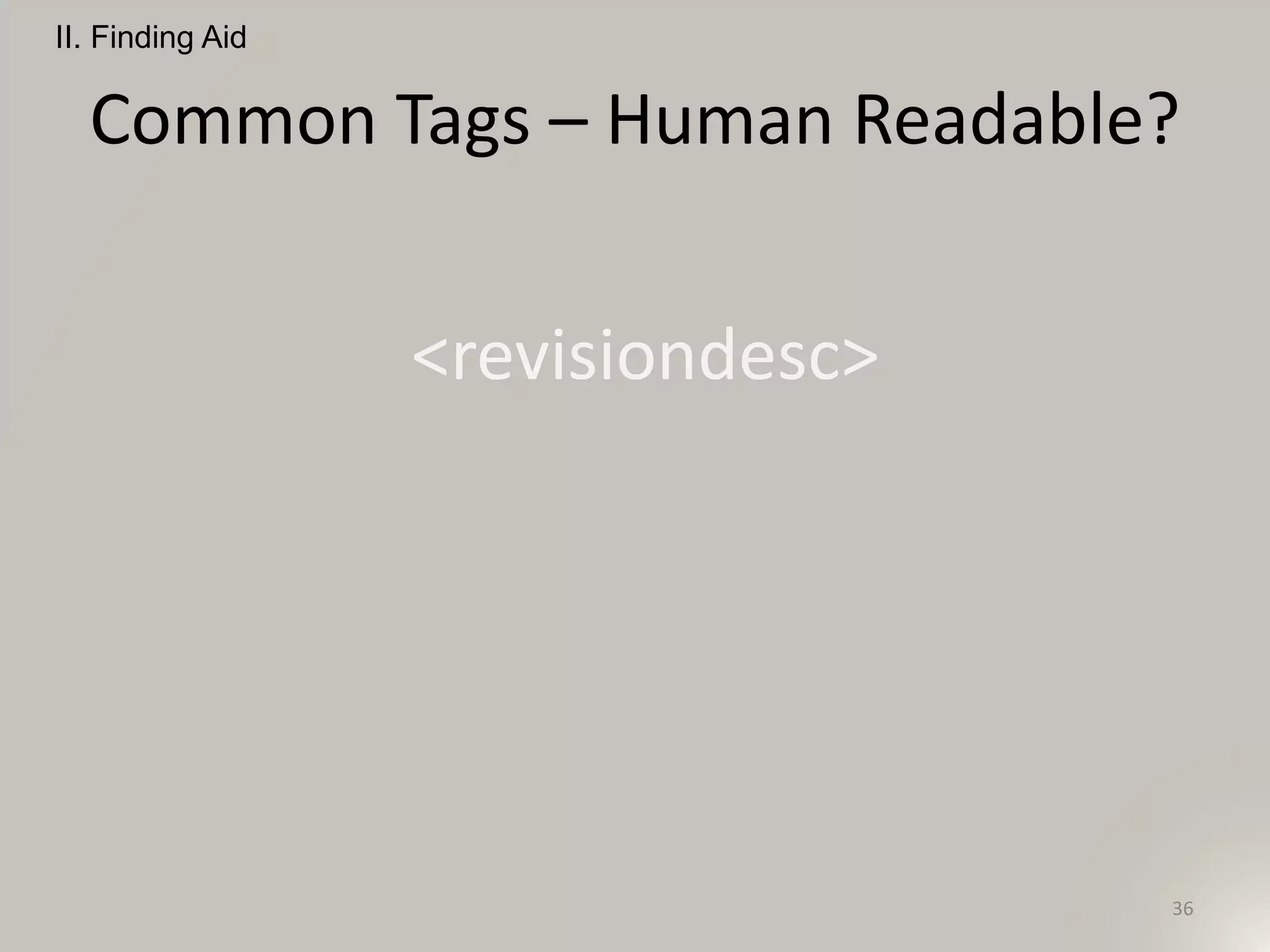 Common Tags – Human Readable?
<revisiondesc>
II. Finding Aid
36
 