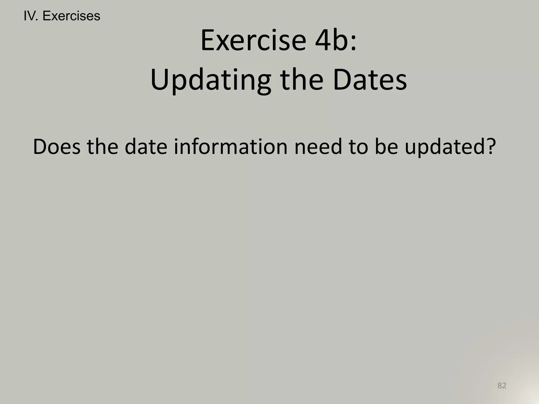 Does the date information need to be updated?
IV. Exercises
82
Exercise 4b:
Updating the Dates
 