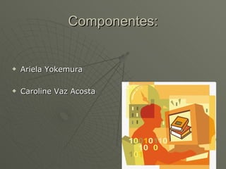 Componentes: Ariela Yokemura Caroline Vaz Acosta 