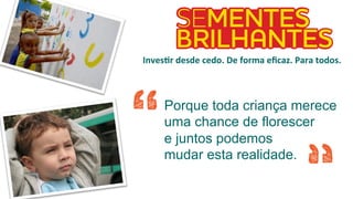 Porque toda criança merece
uma chance de florescer
e juntos podemos
mudar esta realidade.
InvesSr	desde	cedo.	De	forma	eﬁcaz.	Para	todos.	
 