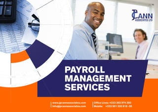 PAYROLL
MANAGEMENT
SERVICES
www.jpcannassociates.com
info@jpcannassociates.com
Ofﬁce Lines: +233 302 974 302
Mobile: +233 501 335 818 -20
 