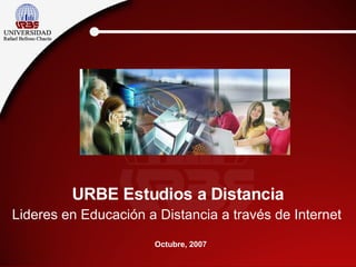 URBE Estudios a Distancia Lideres en Educación a Distancia a través de Internet Octubre, 2007 