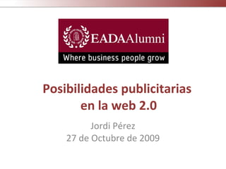 Posibilidades publicitarias  en la web 2.0 Jordi Pérez 27 de Octubre de 2009 