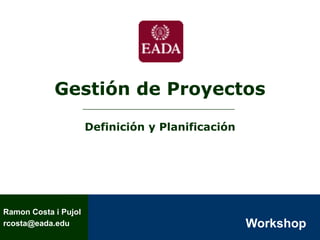 Gestión de Proyectos

                      Definición y Planificación




Ramon Costa i Pujol
                                                   Workshop
rcosta@eada.edu
 