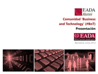 Comunidad ‘Business
and Technology’ (#BnT)
Presentación
Barcelona, Junio 2013
 