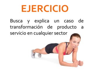 Busca y explica un caso de
transformación de producto a
servicio en cualquier sector
EJERCICIO
 