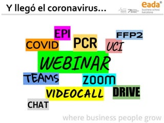 Y llegó el coronavirus...
COVID
ZOOM
VIDEOCALL
EPI
WEBINAR
PCR
TEAMS
UCI
DRIVE
FFP2
CHAT
 