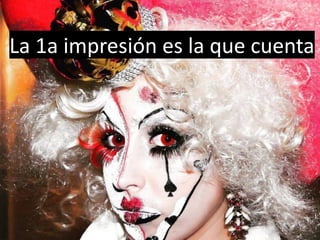 La 1a impresión es la que cuenta
 