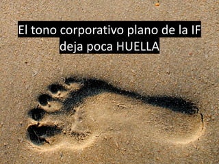 El tono corporativo plano de la IF
deja poca HUELLA
 