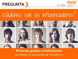 ¿Quiénes son los influenciadores?
Personas, grupos o instituciones
que influyen en las actitudes de mi audiencia
PREGUNTA 3
 
