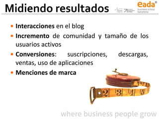 ▪ Interacciones en el blog
▪ Incremento de comunidad y tamaño de los
usuarios activos
▪ Conversiones: suscripciones, descargas,
ventas, uso de aplicaciones
▪ Menciones de marca
Midiendo resultados
 