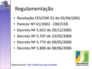 Resolução CES/CNE 01 de 03/04/2001 Parecer Nº 41/2002 - CNE/CEB Decreto Nº 5.622 de 20/12/2005 Decreto Nº 5.707 de 23/02/2006 Decreto Nº 5.773 de 09/05/2006 Decreto Nº 5.800 de 08/06/2006 Regulamentação Disponível em:  http://portal.mec.gov.br/seed/ 
