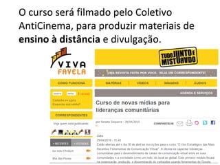 O curso será filmado pelo Coletivo AntiCinema, para produzir materiais de  ensino à distância  e divulgação. 