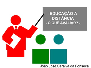 EDUCAÇÃO A DISTÂNCIA  - O QUÊ AVALIAR? -  João José Saraiva da Fonseca 