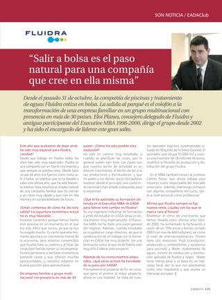 SON NOTICIA / EADAClub




      “Salir a bolsa es el paso
      natural para una compañía
      que cree en ella misma”
  Desde el pasado 31 de octubre, la compañía de piscinas y tratamiento
  de aguas Fluidra cotiza en bolsa. La salida al parqué es el colofón a la
  transformación de una empresa familiar en un grupo multinacional con
  presencia en más de 30 países. Eloi Planes, consejero delegado de Fluidra y
  antiguo participante del Executive MBA 1998-2000, dirige el grupo desde 2002
  y ha sido el encargado de liderar este gran salto.

Este año que acabamos de dejar atrás           países. ¿Cómo ha sido posible esta           tro operador logístico automatizado si-
ha sido muy especial para Fluidra,             evolución?                                   tuado en Maçanet de la Selva (Girona). El
¿verdad?                                       Ha sido un camino muy estudiado, y           operador, que ocupa 55.000 m2 y supu-
Desde que trabajo en Fluidra todos los         cuando se planifican las cosas, por lo       so una inversión de 18 millones de euros,
años han sido muy especiales. Fluidra es       general suelen salir bien. Las claves son    modificó la filosofía de producción y dis-
una compañía con un fuerte crecimiento y       que nuestro sector de actividad es un        tribución del grupo Fluidra.
que siempre se plantea retos. Desde hace       área en crecimiento, el hecho de ser a la
un par de años nos fijamos como meta sa-       vez productores y distribuidores, y que        En el MBA también conocí al profesor
lir a bolsa, un objetivo que se ha llevado a   mi padre y los demás socios fundadores       Camilo Posse, que ahora trabaja para
cabo este último año, que ha sido bastan-      tuvieron desde el principio una visión in-   nosotros como responsable del mercado
te intenso. Para nosotros es el paso natural   ternacional y han estado trabajando para     americano. Además, mantengo contacto
de una compañía familiar que ha crecido        la expansión.                                con algunos compañeros del curso, tan-
a un ritmo muy rápido y que cree en ella                                                    to a nivel personal como profesional.
misma y en sus posibilidades de futuro.        ¿Qué le ha aportado su formación ob-
                                               tenida en el Executive MBA de EADA           Afirma que Fluidra siempre se fija
¿Están contentos de cómo ha ido esta           para liderar este cambio en Fluidra?         nuevos retos, ¿cuáles son los que se
salida? La coyuntura económica actual          Yo soy ingeniero industrial de formación     marca cara al futuro?
no es muy favorable…                           y antes de estudiar en EADA tenía un co-     Mantener el ritmo de crecimiento que
Estamos contentos porque hemos hecho           nocimiento muy especializado. El Execu-      hemos llevado estos últimos años (des-
este proceso en un momento en el que           tive MBA me ha dado una visión general       de 2002, ha aumentado la facturación a
era más difícil que nunca, ya que se nos       del negocio. Además, cuando estudiaba        razón de un 15% anual y hemos cerrado
ha exigido mucho. Es cierto que este mo-       ya ocupaba un cargo directivo, así que la    2007 con mas de 600 millones), así como
mento apunta a un crecimiento menor de         combinación de mi trabajo con la forma-      el nivel de internacionalización. Fluidra
la economía, pero estamos convencidos          ción en EADA fue muy potente. Sin una        tiene dos divisiones: Pool (concepción,
que Fluidra hará su camino y al final, las     formación como la que recibí habría sido     producción y componentes y accesorios
cosas bien hechas tienen su recompensa.        muy difícil liderar este proyecto.           para piscinas) y Water (tratamiento de
Fluidra pertenece a sectores económicos                                                     aguas, control de conducción y distribu-
bastante sanos y que ofrecen muchas            Además de los conocimientos adqui-           ción aplicada de fluidos y riego). Water
oportunidades, y nosotros estamos en           ridos, ¿qué otros activos ha heredado        tiene menos peso y se basa en un lide-
buena posición para aprovecharlas.             de su paso por EADA?                         razgo local, por lo que nos planteamos
                                               Precisamente el proyecto de fin de curso,    como reto impulsarla y que asuma un
De empresa familiar a grupo multi-             que ganó el premio al mejor proyecto,        liderazgo europeo. |
nacional con presencia en más de 30            ahora es una realidad. Se trata de nues-


                                                                                                                                         25
 