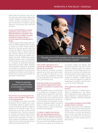 EntrEvistA A tom kEllEy / EADAClub



gente entre dos opciones, pero no sir-
ven para crear cosas nuevas. Ideas como
el ipod o Google no pueden salir de en-
cuestas, porque son productos nuevos
que el consumidor no imagina. Hay que
observar a las personas para saber qué
necesitan.

Usted recomienda fabricar muchos
prototipos y pone a Dyson y a sus
5000 prototipos de aspirador como
ejemplo, pero eso supone una gran
cantidad de tiempo y dinero, y
muchas empresas no pueden permi-
tírselo.
¿Cuánto tiempo dedicó Dyson para ela-
borar sus 5000 prototipos? No lo sé, pero
no puede ser mucho. Picasso pintó El
Guernica en sólo seis semanas, pero hizo
más de cien esbozos. Para su versión de
Las Meninas hacía un esbozo cada tres
días. Nuestros clientes no nos dan más
tiempo ni más dinero para elaborar pro-
totipos. Nos dicen: «Podéis hacer cuántos           “Escuelas como EADA enseñan a los directivos a desarro-
prototipos queráis, pero el presupuesto                     llar su parte más intuitiva y creativa”
es éste y tiene que estar listo para el día
x». La solución es desarrollar prototipos
más baratos de forma rápida. Nosotros         ¿Pero vender experiencias no es              los laureles. Google, por ejemplo, dejó
mismos podemos fabricar los prototipos        cuestión de marketing y comunicación         de innovar durante un año, pero no más,
sin contratar una ingeniería usando ma-       más que de innovación?                       porque en seguida puede venir alguien
teriales que tengamos en la oficina. Serán    Todo lo contrario. Si diseñas una buena      y alcanzarte. Yo uso Google, pero si ma-
prototipos muy simples, pero tendrán un       experiencia no tienes que hacer marke-       ñana viene un amigo y me comenta que
enorme valor, ya que nos permitirán ver       ting, tus clientes lo harán por ti, es lo    hay otro producto mejor dejaré de usar-
plasmadas nuestras ideas.                     que se llama buzz marketing. Starbucks       lo. Es lo que me pasó con Mapquest. Yo
                                              no hizo publicidad en los primeros diez      siempre lo utilizaba y estaba contento
                                              años. Zara tampoco hace.                     con él, hasta que alguien me habló de
                                                                                           Googlemaps. Lo probé, vi que iba mejor
        “Todas las grandes                    ¿Para qué innovar si tus competido-          y ya no he vuelto a Mapquest.
    marcas a nivel mundial                    res te copiarán rápidamente y quizá
   lo son porque son innova-                  venderán tu producto a un precio más         ¿A las pymes les resulta más difícil
             doras”                           barato?                                      innovar?
                                              Todas las grandes marcas a nivel mundial     No, les es más fácil. Si puedes reunir a
                                              lo son porque son innovadoras. Se pue-       todos tus trabajadores en una habita-
                                              de ganar dinero siguiendo lo que hacen       ción y explicarles tus ideas y dejar que te
Para innovar, nos aconseja pensar en          otros, pero para tener una gran marca        hagan preguntas en seguida tendrás un
verbos y no en nombres. ¿Qué signifi-         hay que innovar, y hoy en día la marca es    equipo motivado y entusiasta dispuesto
ca eso exactamente?                           muy importante. Hay más de veinte mar-       a seguirte.
A los diseñadores les resulta muy fácil       cas de casi todo y el comprador no tiene
enamorarse de los objetos que crean.          tiempo de analizarlas todas, sino que se     ¿las escuelas de negocios como EADA
Un diseñador italiano le regaló a mi her-     limita a confiar en algunas de ellas. Si     pueden enseñar a innovar?
mano un escritorio muy alto. Cuando mi        consigues asociar tu marca a innovación,     Sí, porque las escuelas como EADA pre-
hermano se lo comentó le dijo: «Es tan        ya tienes mucho ganado.                      paran a los directivos que luego liderarán
bonito que no te darás cuenta de que                                                       equipos. Les enseñan a usar las dos par-
es demasiado alto». Nosotros opinamos         y si dirijo un negocio que marcha            tes del cerebro, no sólo la más analítica,
lo contrario, que hay que pensar menos        bien, ¿por qué tengo que innovar?            que es la que usan todos los días en el
en el producto o servicio y más en la ex-     ¿Por qué cambiar algo que funciona?          trabajo, sino también la más intuitiva y
periencia del consumidor al usarlo, en        Cuando las cosas van bien te acomodas y      creativa, que es la que necesitan para di-
cómo mejorar esa experiencia. Apple y         corres el riesgo de que alguien te atrape.   ferenciarse. |
Starbucks son un buen ejemplo de com-         Creo que la función del director general
pañías que venden experiencias.               es hacer que su gente no se duerma en


                                                                                                                                         27
 
