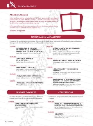 AGENDA / EADAClub



      AGENDA EADAClub
      Estas son las próximas actividades de EADAClub, la asociación de antiguos
      participantes de EADA. EADAClub ofrece a toda la comunidad empresarial
      servicios y actividades orientadas a los temas de mayor actualidad dentro de
      las diferentes áreas funcionales de la empresa.

      Infórmate de las condiciones y servicios exclusivos de los que puedes disfru-
      tar como socio EADAClub (eadaclub@eada.edu)

      ¡Reserva tu agenda!


                                            TENDENCIAS EN MANAGEMENT

      Programas de continuidad impartidos por directivos de empresa con el objetivo de difundir las últimas novedades en
      Management, dirigidos a las diferentes áreas funcionales de las empresas.

       17/01/08                                                    08/02/08
                   «¿CuáNTo vAlE MI EMprESA?                                  «CóMo pASAr DE SEr jEfE DE vENTAS
                   lA GESTIóN DE lAS ExpECTATIvAS                             A CoACh DE vENTAS.»
                   DEl prECIo DE vENTA DE lA EMprESA.»                        José M. Moreiro. Coach director de Coaching 4
                   Jordi Blasco. Capital Partner OneToOne.                    results. Profesor asociado al Departamento de
                                                                              Dirección de Personas de EADA.
       23/01/08
                   «GESTIóN DE proCESoS                            19/02/08
                   EN lA EMprESA.»                                            «IGuAlDAD rEAl vS. IGuAlDAD lEGAl.»
                   Carlos Soto. Gerente AUSEBA.                               Tirso Gracia. Socio Ventura Garcés  Lopez-
                                                                              Ibor.
       27/01/08
                   «AbSENTISMo y EMprESA.»                         21/02/08
                   Joan Boada. Profesor asociado al Departamen-               «CoMuNICACIóN y fElICIDAD EN El
                   to de Dirección de Personas de EADA.                       TrAbAjo.»
                                                                              Joan Elías. Profesor asociado al Departamento
       31/01/08                                                               de Marketing de EADA.
                   «NuEvAS forMAS DE rETrIbuCIóN.»
                   Jeroen Robles. Director de RRHH COMSA.          13/03/08
                                                                              «ShoppING EN El SECTor rETAIl: CóMo
       5/02/08                                                                SEDuCIr A loS NuEvoS CoMprADorES
                   «pSIColoGíA AplICADA A lAS vENTAS.»                        y AuMENTAr loS rESulTADoS.»
                   Mónica Mendoza. Consultora.                                Xavier Bordanova. Profesor asociado al Depar-
                                                                              tamento de Marketing de EADA.



                   SESIoNES ExECuTIvE                                                 CoNfErENCIAS

     Encuentros dirigidos a perfiles directivos para reflexionar     Conferencias con ponentes del mundo empresarial, social
     y compartir prácticas de éxito en el mundo corporativo.         y político.

     27/01/08                                                       30/01/08
                 «Mrw: uNA vISIóN CoMpArTIDA                                    «pErfIl DEl EMprENDEDor ESpAñol y
                 DE lA EMprESA»                                                 EuropEo. CoMpETENCIAS pArA El éxITo.»
                 Francisco Martín Frías. Presidente ejecutivo de                Carlos Morales. Director del Centro Excelencia
                 MRW.                                                           de Emprendedores de EADA.

                                                                    14/02/08
                                                                                «lovEwork»
                                                                                Joan Elias. Profesor asociado al Departamento
                                                                                de Marketing de EADA.

34
 
