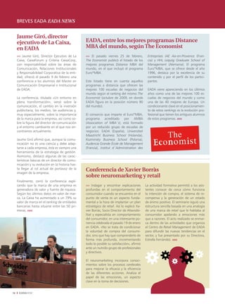 breves eada eada news


     Jaume Giró, director
     ejecutivo de La Caixa,                        EADA, entre los mejores programas Distance
     en EADA                                       MBA del mundo, según The Economist
     ›››› Jaume Giró, Director Ejecutivo de La     ›››› El pasado viernes 25 de febrero,         Entreprises IAE Aix-en-Provence (Fran-
     Caixa, CaixaForum y Criteria CaixaCorp,       The Economist publicó el listado de los       cia) y HHL Leipzig Graduate School of
     con responsabilidad sobre las áreas de        mejores programas Distance MBA del            Management (Alemania). El programa
     Comunicación, Relaciones Institucionales      mundo, en el que incluyó el programa          Euro*MBA, que se ofrece desde el año
     y Responsabilidad Corporativa de la enti-     Euro*MBA.                                     1996, destaca por la excelencia de su
     dad, ofreció el pasado 9 de febrero una                                                     contenido y por el perfil de los partici-
     conferencia a los alumnos del Master en       Este listado tiene en cuenta aquellos         pantes.
     Comunicación Empresarial e Institucional      programas a distancia que ofrecen las
     de EADA.                                      mejores 100 escuelas de negocios del          EADA viene apareciendo en los últimos
                                                   mundo según el ranking del mismo The          años como una de las mejores 100 es-
     La conferencia, titulada «Un entorno en       Economist (octubre de 2009, en donde          cuelas de negocios del mundo y como
     plena transformación», versó sobre la         EADA figura en la posición número 90          una de las 40 mejores de Europa. Un
     comunicación, el cambio en la inversión       del mundo).                                   condicionante clave en el posicionamien-
     publicitaria, los medios, las audiencias y,                                                 to de estos rankings es la evolución pro-
     muy especialmente, sobre la importancia       El consorcio que imparte el Euro*MBA,         fesional que tienen los antiguos alumnos
     de la marca para la empresa, así como so-     programa acreditado por AMBA                  de estos programas. ıııııı
     bre la figura del director de comunicación    (Association of MBA´s), está formado
     y el entorno cambiante en el que nos en-      por un reducido grupo de escuelas de
     contramos actualmente.                        negocios: EADA (España), Universiteit
                                                   Maastricht Business School (Holanda),
     Jaume Giró afirmó que, aunque la comu-        Kozminsky Business School (Polonia),
     nicación no es una ciencia y debe adap-       Audencia Grande École de Management
     tarse a cada empresa, ésta es siempre una     (Francia), Institut d´Administration des
     herramienta de la estrategia de gestión.
     Asimismo, destacó algunas de las carac-
     terísticas básicas de un director de comu-
     nicación y su evolución en la historia has-
     ta llegar al rol actual de portavoz de la
     imagen de la empresa.
                                                   Conferencia de Xavier Borràs
                                                   sobre neuromarketing y retail
     Finalmente, cerró la conferencia expli-
     cando que la marca de una empresa es          ›››› Indagar y encontrar explicaciones       La actividad formativa permitió a los asis-
     generadora de valor y fuente de riqueza.      profundas en el comportamiento del           tentes conocer de cerca cómo funciona
     Según los últimos datos en valor de mar-      consumidor cuando se encuentra en el         la intención de compra, el sistema de re-
     ca,	La	Caixa	ha	aumentado	a	un	79%	su	        punto de venta es un aspecto funda-          compensa y la generación de un estado
     valor de marca en el ranking de entidades     mental a la hora de implantar un plan        de ánimo positivo. El seminario siguió una
     bancarias hasta situarse entre las 50 pri-    estratégico de retail. Así lo explicó Xa-    estructura sencilla basada en una analogía
     meras. ıııııı                                 vier Borràs, Socio Director de Altavisibi-   de una marca de retail que le hablaba al
                                                   litat y especialista en comportamiento       consumidor apelando a emociones más
                                                   del consumidor, en una interesante po-       que a razones. El acto realizado se enmar-
                                                   nencia celebrada el pasado 19 de enero       ca dentro de las actividades que organiza
                                                   en EADA. «No se trata de condicionar         el Centro de Retail Management de EADA
                                                   la voluntad de compra del consumi-           para difundir las nuevas tendencias en el
                                                   dor, sino que hay que comprenderlo de        sector, y fue presentado por su Directora,
                                                   forma más profunda, incrementando            Estrella Fernández. ıııııı
                                                   todo lo posible su satisfacción», afirmó
                                                   ante un nutrido grupo de profesionales
                                                   y directivos.

                                                   El neuromarketing incorpora conoci-
                                                   mientos sobre los procesos cerebrales
                                                   para mejorar la eficacia y la eficiencia
                                                   de las diferentes acciones. Analiza el
                                                   papel de las emociones, un aspecto
                                                   clave en la toma de decisiones.


16    EADAVIEW
 