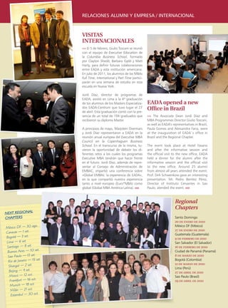 relaciones alumni y empresa / internacional



                              VISITAS
                              INTERNACIONALES
                              ›››› El 5 de febrero, Giulio Toscani se reunió
                              con el equipo de Executive Education de
                              la Columbia Business School, formado
                              por Clayton Shedd, Barbara Gydé y Matt
                              Harty, para definir futuras colaboraciones
                              entre EADA y esta institución americana.
                              En julio de 2011, los alumnos de los MBAs
                              Full Time, International y Part Time partici-
                              parán en una semana de estudio en esta
                              escuela en Nueva York.

                              Jordi Díaz, director de programas de
                              EADA, asistió en Lima a la 4ª graduación
                              de los alumnos de los Masters Especializa-       EADA opened a new
                              dos EADA-Centrum que tuvo lugar el 27
                              de abril. Esta graduación contó con la pre-
                                                                               Office in Brazil
                              sencia de un total de 104 graduados que          ›››› The Associate Dean Jordi Díaz and
                              recibieron su diploma Master.                    MBA Programmes Director Giulio Toscani,
                                                                               as well as EADA’s representatives in Brazil,
                              A principios de mayo, Marjolein Overmars         Paula Gomes and Alessandra Faria, were
                              y Jordi Díaz representaron a EADA en la          at the inauguration of EADA´s office in
                              reunión anual europea del Executive MBA          Brazil and the Regional Chapter.
                              Council en la Copenhaguen Business
                              School. En el transcurso de la misma, tu-        The event took place at Hotel Fasano
                              vieron la oportunidad de debatir los di-         and after the informative session and
                              ferentes retos a los cuales los programas        the official visit to the new office, EADA
                              Executive MBA tendrán que hacer frente           held a dinner for the alumni after the
                              en el futuro. Jordi Díaz, además de repre-       informative session and the official visit
                              sentar al Consejo de Administración de           to the new office. Around 25 alumni
                              EMBAC, impartió una conferencia sobre            from almost all years attended the event.
                              «Global EMBAs: la experiencia de EADA»,          Prof. Dirk Schwenkow gave an interesting
                              en la que compartió nuestra experiencia          presentation. Mr. Pedro Benítez Pérez,
                              tanto a nivel europeo (Euro*MBA) como            Director of Instituto Cervantes in Sao
                              global (Global MBA América Latina). ııııı        Paulo, atended the event. ııııı



                                                                                                   Regional
                                                                                                   Chapters
NEXT REGIONAL
CHAPTERS                                                                                           Santo Domingo
                                                                                                   20 de enero de 2010
                   ago.                                                                            México DF (México)
México DF — 30
                                                                                                   27 de enero de 2010
Caracas — 1 set.                                                                                   Guatemala (Guatemala)
Bogotá — 3 set.                                                                                    9 de febrero de 2010
Lima — 6 set.                                                                                      San Salvador (El Salvador)
Santiago — 8 set.                                                                                  16 de febrero de 2010
                      set.
 Buenos Aires — 10                                                                                 Ciudad de Panamá (Panamá)
                     .
 Sao Paulo — 13 set                                                                                8 de marzo de 2010
                       set.                                                                        Bogotá (Colombia)
 Rio de Janeiro — 15
                                                                                                   12 de marzo de 2010
 Shangai — 2 set.
                                                                                                   Lima (Perú)
  Beijing — 4 set.                                                                                 27 de abril de 2010
  Moscú — 12 oct.                                                                                  Sao Paulo (Brasil)
  Frankfurt — 16 oct.                                                                              29 de abril de 2010
  Munich — 18 oct.
   Milán — 21 oct.
                       t.
   Estambul — 30 oc
     32   EADAVIEW
 