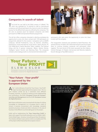 Companies in search of talent

T    he III Job Fair was held at the EADA campus in Collbató. The
     event was attended by 19 national as well as international
companies and offered participants the chance to enter the selection
process for the different job vacancies offered by the companies. The
fair aims to promote closer ties between companies and EADA
participants on MBA and Specialised Masters programmes.

The Job Fair offers companies interested in selecting candidates the    participants who were given the opportunity to come into closer
opportunity to come into direct contact with 150 participants on        contact with the company.
programmes selected for the occasion. Companies such as AEDIPE
Catalunya, Almirall Prodesfarma, Ausa, SA, Banesto, Decathlon,          The inauguration ceremony was presided by David Parcerisas, the
Expofinques, Ficosa International, Grupo Damm, Laboris Anuntis, PC      General Director of EADA, who welcomed everyone and encouraged
City, Phillip Morris, Reckitt Benckiser, Select, Sodexho, The Colomer   them to continue bringing companies and participants closer
Group and the 4 sponsor companies: Allianz, Gestión Directa,            together. The main lecture of the event was given by Arvin Abarca,
Intelligenz System Transfer and Matching Place. The companies           General Manager of Infojobs Internacional and Monisha Saldanha
initiated a direct dialogue both on a formal and informal level with    Koruth, Manager of Top MBA Careers. I




"Your Future - Your profit"
is approved by the
European Union

A     fter 1 and a half years of work the "Your Future - Your Profit"
      Project has been approved by the European Union. This is a
joint initiative carried out by 7 institutions from different
European countries. It consists of setting up and implementing
two certifications, the ELEM (European Licence for Entrepre-
neurship and Management) and the ELDB (European Licence
for Digital Business).

Both these certifications were conceived with the idea of unifying
knowledge on management on a European level in order to
foment a business environment with knowledge standards
backed by business schools and other institutions in the area of
business in the different countries taking part on this project.

EADA will be implementing the "Your Future-Your Profit" in
Spain with support from local institutions such as CIDEM, AIJEC,
Centre Metal·lúrgic, Humanus Consulting and New Perceptions.
The initiative will take 2 years and six moths to complete and 75%
of the project will be financed by the European Union. I



                                                                                                                                             13
 