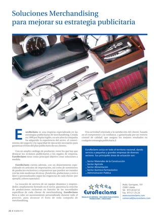 Soluciones Merchandising
     para mejorar su estrategia publicitaria




                   uroReclams es una empresa especializada en las            Una actividad orientada a la satisfacción del cliente, basada
                   estrategias publicitarias de merchandising. Creada     en el compromiso y la confianza, y garantizada por un estricto
                   en 1999 por Pepita Argilés, en seis años la compañía   control de calidad, que asegura los mejores resultados en
                   ha adquirido la experiencia del sector, el conoci-     cualquier estrategia publicitaria. I
     miento del negocio y la capacidad de ejecución necesarios para
     garantizar el éxito del plan publicitario de sus clientes.
                                                                              EuroReclams actúa en todo el territorio nacional, dando
        Con un amplio catálogo de productos, entre los que hay que
                                                                              servicio a pequeñas y grandes empresas de diversos
     destacar los reclamos publicitarios y los regalos de empresa,
                                                                              sectores. Sus principales áreas de actuación son:
     EuroReclams tiene como principal objetivo crear soluciones a
     medida.
                                                                                Sector Materiales de la Construcción
        EuroReclams cuenta además, con un departamento espe-                    Sector Agrícola
     cializado en artículos de importación, así como de suministros             Sector Alimentación
     de productos exclusivos y corporativos que pueden ser tratados             Sector Químico-Farmacéutico
     con las más modernas técnicas (fundición, grabaciones y corte a            Administración Pública
     láser) y personalizados según las exigencias de cada cliente (por
     ejemplo, colores especiales).

         La vocación de servicio de un equipo dinámico y empren-                                                        Avda. Garrigues, 101
     dedor, ampliamente formado en el sector, garantiza la creación                                                     25001 Lleida
     de producciones exclusivas en función de las necesidades                                                           Tel. 973 20 63 53
     específicas de cada cliente de merchandising. EuroReclams                                                          Fax. 973 21 25 24
     lleva a cabo un asesoramiento personalizado durante todo el                                                        www.euroreclams.com
                                                                          REGALOS DE EMPRESA · RECLAMOS PUBLICITARIOS
     proceso, para alcanzar el éxito de toda campaña de                            PROMOCIONES · CREACIONES             comercial@euroreclams.com
     merchandising.



28
 