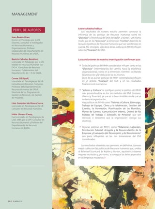 MANAGEMENT


                                           Los resultados hablan
      PERFIL DE AUTORES                        Los resultados de nuestro estudio permiten constatar la
                                           influencia de las políticas de Recursos Humanos sobre los
     Joan Boada Grau,                      "procesos" o Workflows del CMI de Kaplan y Norton. Del mismo
     Doctor en Psicología por la UB.       modo que en los "procesos", la dimensión "clientes" depende de
     Docente, consultor e investigador
                                           las quince políticas de Recursos Humanos que han sido tenidas en
     en Recursos Humanos y
                                           cuenta. Por otro lado, sólo doce de las políticas de RRHH influyen
     Organizaciones. Profesor
     colaborador del Departamento de       sobre las "finanzas" del CMI.
     Recursos Humanos de EADA.

     Beatriz Cabañas Benéitez,             Las conclusiones de nuestra investigación confirman que:
     Licenciada en Pedagogía por la UB.
     Master en Recursos Humanos por           Todas las políticas de RRHH consideradas influyen tanto en los
     EADA. Consultora de Recursos
                                              "procesos" (intermediarios del camino hacia la excelencia
     Humanos. Colaboradora del
     Departamento de I+D de EADA.
                                              organizacional), como en la dimensión "clientes", facilitando
                                              la satisfacción y la fidelización de los mismos.
     Carme Gil Ripoll,                        Doce de las quince políticas de RRHH contempladas influyen
     Licenciada en Psicología por la UB.      en el ámbito "finanzas" del CMI y en los resultados
     Consultora en Recursos Humanos.          financieros de la empresa.
     Profesora del Departamento de
     Recursos Humanos de EADA.                "Valores y Cultura" se configura como la política de RRHH
     Directora de los Programas de            más pronosticadora en los tres ámbitos del CMI (proceso,
     Gestión de Personal y de Gestión
                                              clientes y finanzas), ya que es la base simbólica en la que se
     de Proyectos.
                                              sustenta la organización.
     Lluís González de Rivera Serra,          Hay políticas de RRHH como "Valores y Cultura, Liderazgo,
     Licenciado en Psicología por la UB.      Trabajo de Equipo, Clima y la Motivación, Gestión del
     Consultor en Recursos Humanos.           Cambio, la Formación, Planificación de las Plantillas,
                                              Planes de Carrera, Comunicación Interna, Diseño de los
     Isidre Llorens Camp,                     Puestos de Trabajo y Selección de Personal" que son
     Fue Licenciado en Psicología por la      decisivas si deseamos que la organización consiga sus
     UAB. MBA por la UPF. Consultor en
                                              objetivos.
     Recursos Humanos y Profesor del
     Departamento de Recursos
     Humanos de EADA.                         Algunas políticas de RRHH, como "Relaciones Laborales,
                                              Retribución Salarial, Acogida y la Desvinculación de la
                                              Empresa y Evaluación del Desempeño y del Rendimiento"
                                              son poco influyentes en las tres dimensiones del CMI
                                              consideradas.

                                               Los resultados obtenidos nos permiten, en definitiva, conocer
                                           mejor cuáles son las políticas de Recursos Humanos que, unidas
                                           al Balanced Scorecard de Kaplan y Norton, ayudarán a obtener
                                           mejores resultados y, por tanto, a conseguir los éxitos esperados
                                           en las empresas modernas. I




06
 