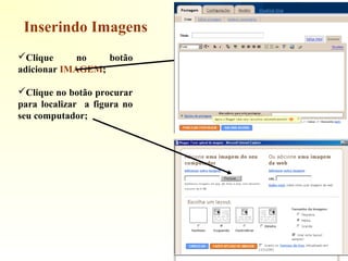 Clique no botão
adicionar IMAGEM;
Clique no botão procurar
para localizar a figura no
seu computador;
Inserindo Imagens
 