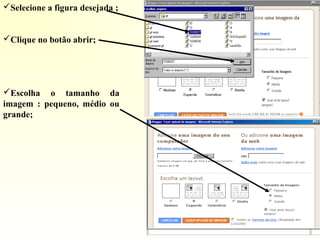 Selecione a figura desejada ;
Clique no botão abrir;
Escolha o tamanho da
imagem : pequeno, médio ou
grande;
 