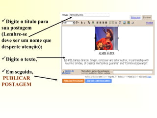 Digite o título para
sua postagem
(Lembre-se
deve ser um nome que
desperte atenção);
Digite o texto,
Em seguida,
PUBLICAR
POSTAGEM
 