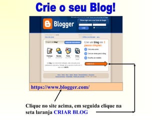 https://www.blogger.com/
Clique no site acima, em seguida clique na
seta laranja CRIAR BLOG
 