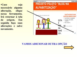 •Caso seja
necessário alguma
alteração, clique
nessa ferramenta.
Irá retornar à tela
de origem. Em
seguida faça suas
alterações e salve
novamente.
VAMOS ADICIONAR OUTRA OPÇÃO
 