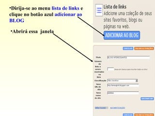 •Dirija-se ao menu lista de links e
clique no botão azul adicionar ao
BLOG
•Abrirá essa janela
 