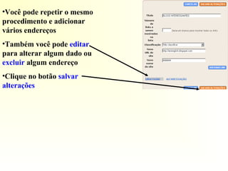 •Você pode repetir o mesmo
procedimento e adicionar
vários endereços
•Também você pode editar
para alterar algum dado ou
excluir algum endereço
•Clique no botão salvar
alterações
 