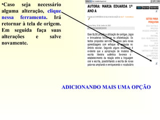 •Caso seja necessário
alguma alteração, clique
nessa ferramenta. Irá
retornar à tela de origem.
Em seguida faça suas
alterações e salve
novamente.
ADICIONANDO MAIS UMA OPÇÃO
 