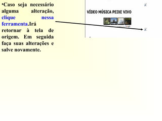 •Caso seja necessário
alguma alteração,
clique nessa
ferramenta.Irá
retornar à tela de
origem. Em seguida
faça suas alterações e
salve novamente.
 