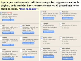 Agora que você aprendeu adicionar e organizar alguns elementos de
página , pode também inserir outros elementos. O procedimento é o
mesmo! Então, “mão na massa”:
 