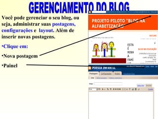 Você pode gerenciar o seu blog, ou
seja, administrar suas postagens,
configurações e layout. Além de
inserir novas postagens.
•Clique em:
•Nova postagem
•Painel
 