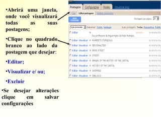 •Abrirá uma janela,
onde você visualizará
todas as suas
postagens;
•Clique no quadrado
branco ao lado da
postagem que desejar:
•Editar;
•Visualizar e/ ou;
•Excluir
•Se desejar alterações
clique em salvar
configurações
 