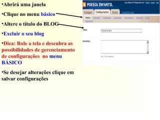 •Abrirá uma janela
•Clique no menu básico
•Altere o título do BLOG
•Excluir o seu blog
•Dica: Role a tela e descubra as
possibilidades de gerenciamento
de configurações no menu
BÁSICO
•Se desejar alterações clique em
salvar configurações
 