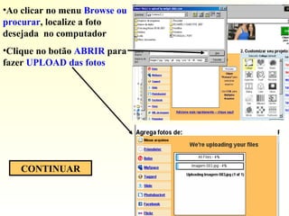 •Ao clicar no menu Browse ou
procurar, localize a foto
desejada no computador
•Clique no botão ABRIR para
fazer UPLOAD das fotos
CONTINUAR
 