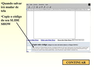 S
CONTINUAR
•Quando salvar
irá mudar de
tela
•Copie o código
do seu SLIDE
SHOW
 