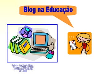 Blog na Educação Autora: Ana Maria Ribas –  Técnica CEMTE/SEMED CAMPO GRANDE/MS JUL/2008 