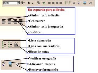 Da esquerda para a direita Alinhar texto à direita Centralizar Alinhar texto à esquerda Justificar Lista numerada Lista com marcadores Bloco de notas Verificar ortografia Adicionar imagens Remover formatação 
