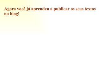 Agora você já aprendeu a publicar os seus textos no blog! 