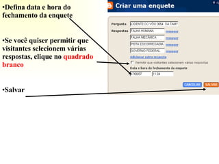 Defina data e hora do fechamento da enquete Se você quiser permitir que visitantes selecionem várias respostas, clique no  quadrado   branco Salvar 
